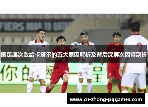 国足屡次败给卡塔尔的五大原因解析及背后深层次因素剖析 国足屡次败给卡塔尔的五大原因解析及背后深层次因素剖析