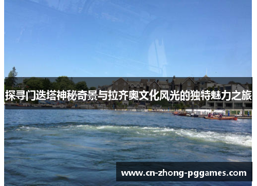 探寻门迭塔神秘奇景与拉齐奥文化风光的独特魅力之旅 探寻门迭塔神秘奇景与拉齐奥文化风光的独特魅力之旅