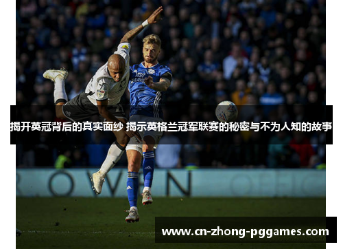 揭开英冠背后的真实面纱 揭示英格兰冠军联赛的秘密与不为人知的故事 揭开英冠背后的真实面纱 揭示英格兰冠军联赛的秘密与不为人知的故事