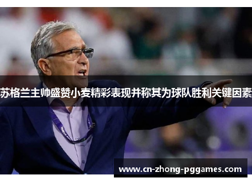 苏格兰主帅盛赞小麦精彩表现并称其为球队胜利关键因素 苏格兰主帅盛赞小麦精彩表现并称其为球队胜利关键因素