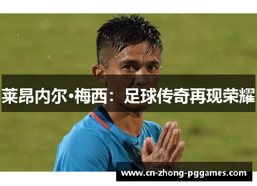 莱昂内尔·梅西:足球传奇再现荣耀 莱昂内尔·梅西:足球传奇再现荣耀