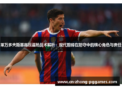 莱万多夫斯基高压逼抢战术解析：现代前锋在防守中的核心角色与责任