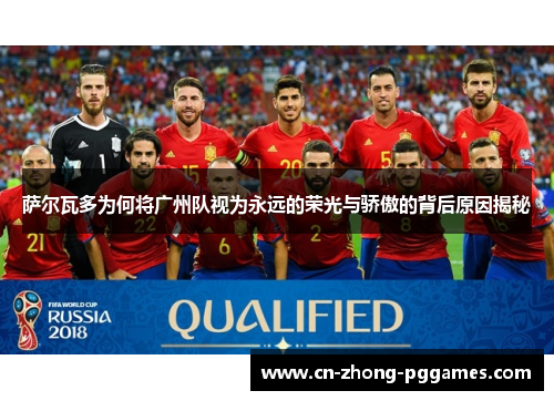 萨尔瓦多为何将广州队视为永远的荣光与骄傲的背后原因揭秘