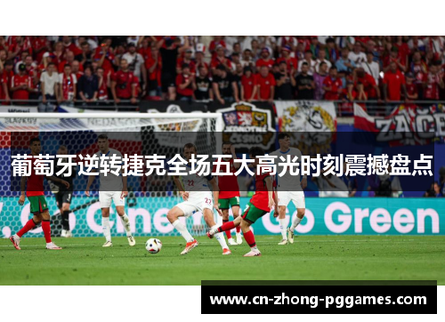 葡萄牙逆转捷克全场五大高光时刻震撼盘点