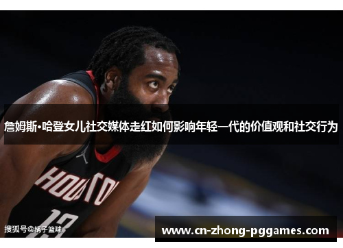 詹姆斯·哈登女儿社交媒体走红如何影响年轻一代的价值观和社交行为