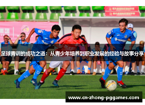 足球青训的成功之道：从青少年培养到职业发展的经验与故事分享