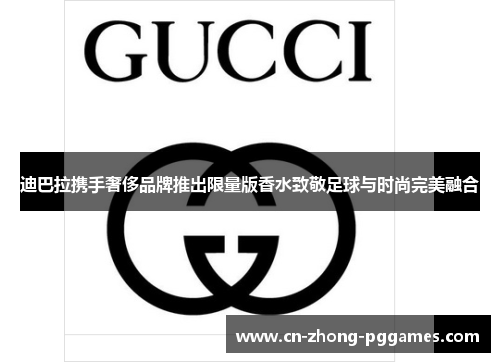 迪巴拉携手奢侈品牌推出限量版香水致敬足球与时尚完美融合