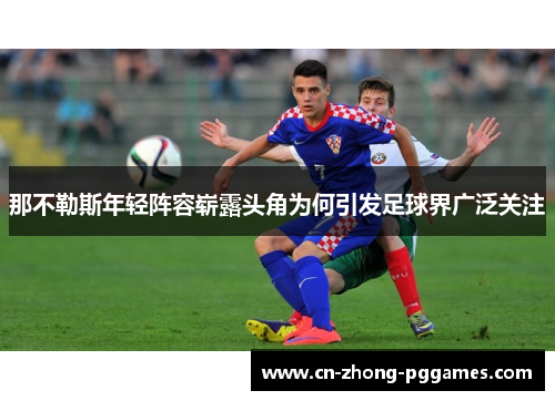 那不勒斯年轻阵容崭露头角为何引发足球界广泛关注