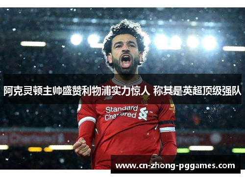 阿克灵顿主帅盛赞利物浦实力惊人 称其是英超顶级强队 阿克灵顿主帅盛赞利物浦实力惊人 称其是英超顶级强队