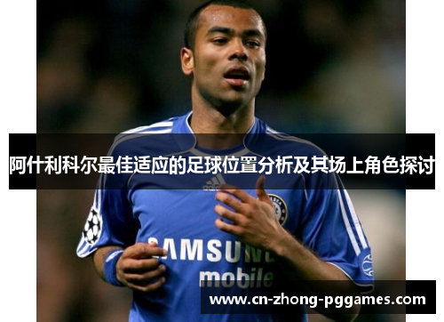 阿什利科尔最佳适应的足球位置分析及其场上角色探讨 阿什利科尔最佳适应的足球位置分析及其场上角色探讨