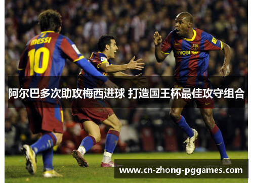 阿尔巴多次助攻梅西进球 打造国王杯最佳攻守组合