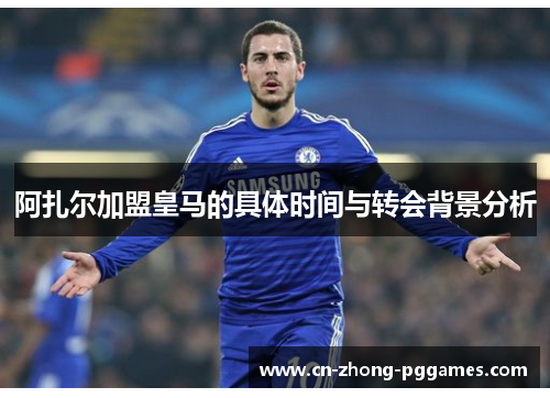 阿扎尔加盟皇马的具体时间与转会背景分析
