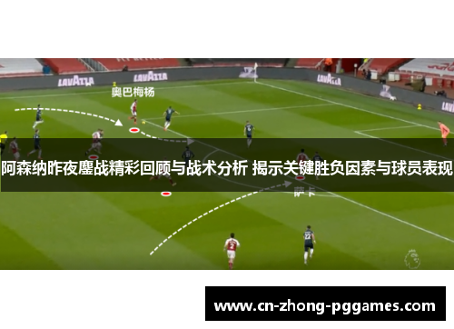 阿森纳昨夜鏖战精彩回顾与战术分析 揭示关键胜负因素与球员表现 阿森纳昨夜鏖战精彩回顾与战术分析 揭示关键胜负因素与球员表现