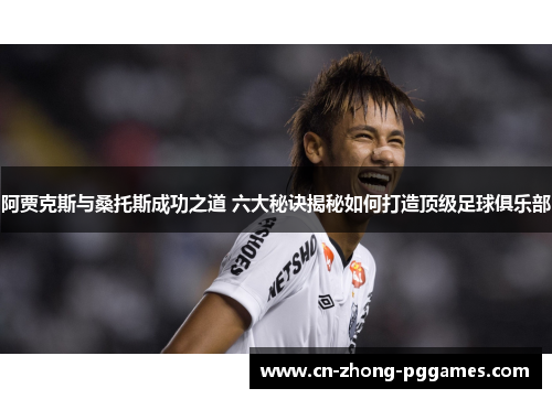 阿贾克斯与桑托斯成功之道 六大秘诀揭秘如何打造顶级足球俱乐部