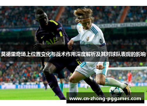 莫德里奇场上位置变化与战术作用深度解析及其对球队表现的影响