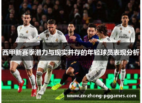 西甲新赛季潜力与现实并存的年轻球员表现分析 西甲新赛季潜力与现实并存的年轻球员表现分析