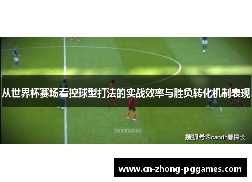 从世界杯赛场看控球型打法的实战效率与胜负转化机制表现 从世界杯赛场看控球型打法的实战效率与胜负转化机制表现