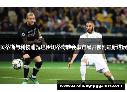 贝蒂斯与利物浦就巴伊切蒂奇转会事宜展开谈判最新进展