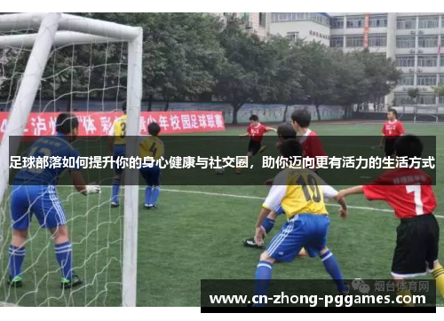 足球部落如何提升你的身心健康与社交圈，助你迈向更有活力的生活方式
