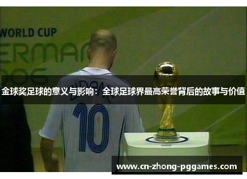 金球奖足球的意义与影响:全球足球界最高荣誉背后的故事与价值 金球奖足球的意义与影响:全球足球界最高荣誉背后的故事与价值