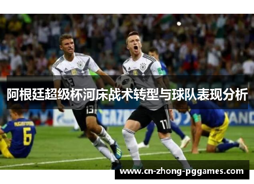 阿根廷超级杯河床战术转型与球队表现分析