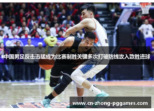 中国男足反击迅猛成为比赛制胜关键多次打破防线攻入致胜进球 中国男足反击迅猛成为比赛制胜关键多次打破防线攻入致胜进球