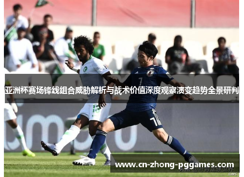 亚洲杯赛场锋线组合威胁解析与战术价值深度观察演变趋势全景研判 亚洲杯赛场锋线组合威胁解析与战术价值深度观察演变趋势全景研判