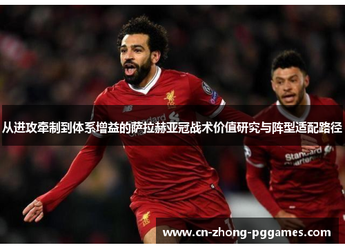 从进攻牵制到体系增益的萨拉赫亚冠战术价值研究与阵型适配路径 从进攻牵制到体系增益的萨拉赫亚冠战术价值研究与阵型适配路径