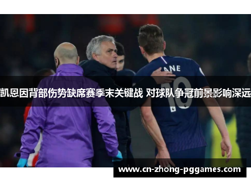 凯恩因背部伤势缺席赛季末关键战 对球队争冠前景影响深远