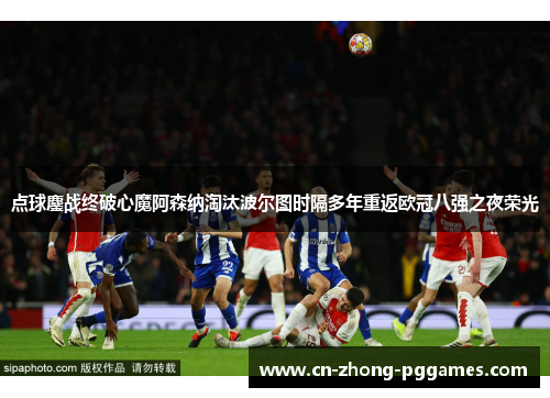 点球鏖战终破心魔阿森纳淘汰波尔图时隔多年重返欧冠八强之夜荣光