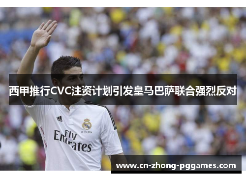 西甲推行CVC注资计划引发皇马巴萨联合强烈反对 西甲推行CVC注资计划引发皇马巴萨联合强烈反对