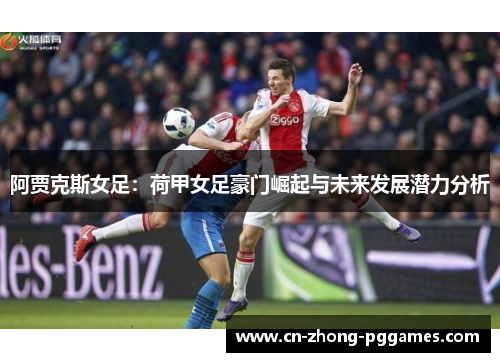 阿贾克斯女足：荷甲女足豪门崛起与未来发展潜力分析