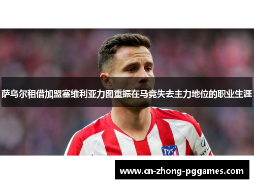 萨乌尔租借加盟塞维利亚力图重振在马竞失去主力地位的职业生涯 萨乌尔租借加盟塞维利亚力图重振在马竞失去主力地位的职业生涯